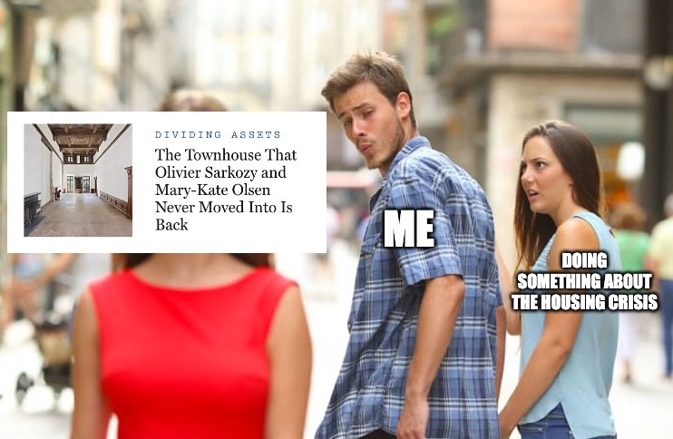 The distracted boyfriend meme. The girlfriend's caption is "Doing something about the housing crisis." The Boyfriend's caption is "me." The boyfriend is looking at a screenshot of a news headline for a post that says "The townhouse that Olivier Sarkozy and Mary-Kate Olsen Never Moved Into is Back."